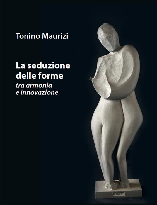 La seduzione delle forme tra armonia e innovazione - Tonino Maurizi - copertina