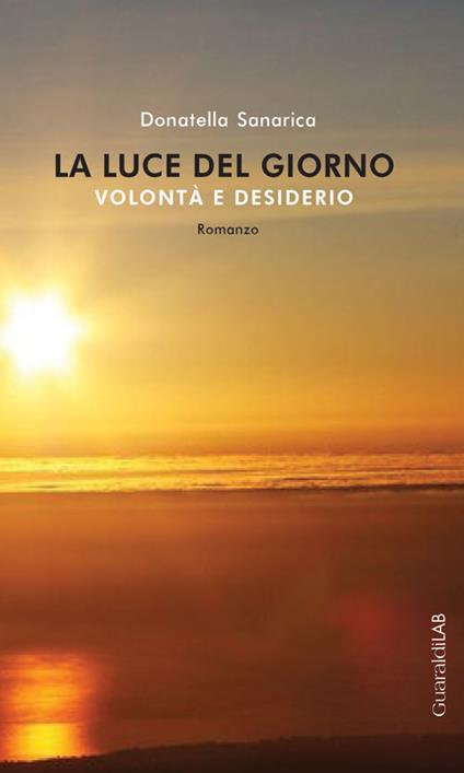 La luce del giorno. Volontà e desiderio - Donatella Sanarica - copertina