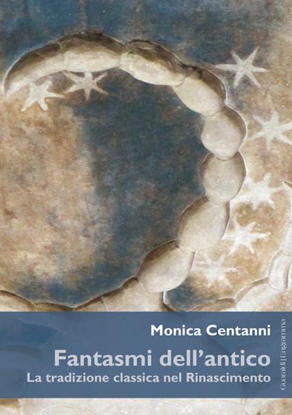 Fantasmi dell'antico. La tradizione classica nel Rinascimento - Monica Centanni - copertina