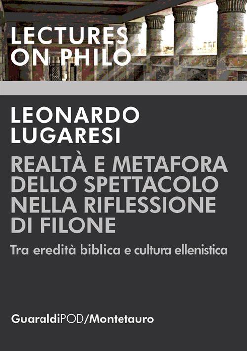 Realtà e metafora dello spettacolo nella riflessione di Filone. Tra eredità biblica e cultura ellenistica - Leonardo Lugaresi - copertina