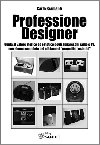 Professione designer. Guida al valore storico ed estetico degli apparecchi radio e TV, con elenco completo dei più famosi «progettisti estetici» - Carlo Bramanti - copertina