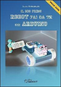 Il mio primo robot fai da te con Arduino - Lucio Sciamanna - copertina