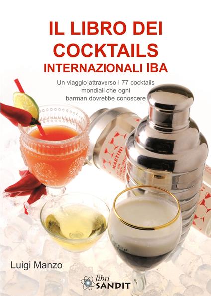 Il libro dei cocktails internazionali IBA. Un viaggio attraverso 77 cocktails mondiali che ogni barman dovrebbe conoscere - Luigi Manzo - copertina