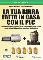 La tua birra fatta in casa con il PLC. Guida alla realizzazione di un sistema di cottura con controllore PID per la produzione della birra. Con CD-ROM