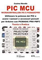 PIC MCU. Microcontrollori PIC e PICBASICPRO. Utilizzare la potenza dei PIC e usare i sensori e accessori pensati per Arduino con PICBASIC PRO PBP3. Teoria e pratica. Con CD-ROM