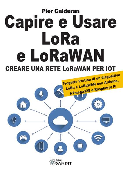 Capire e usare LoRa e LoRaWAN. Creare una rete LoRaWAN per IoT. Con Progetto Pratico di un dispositivo LoRa e LoRaWAN con Arduino, ATmega328 e Raspberry Pi - Pier Calderan - copertina