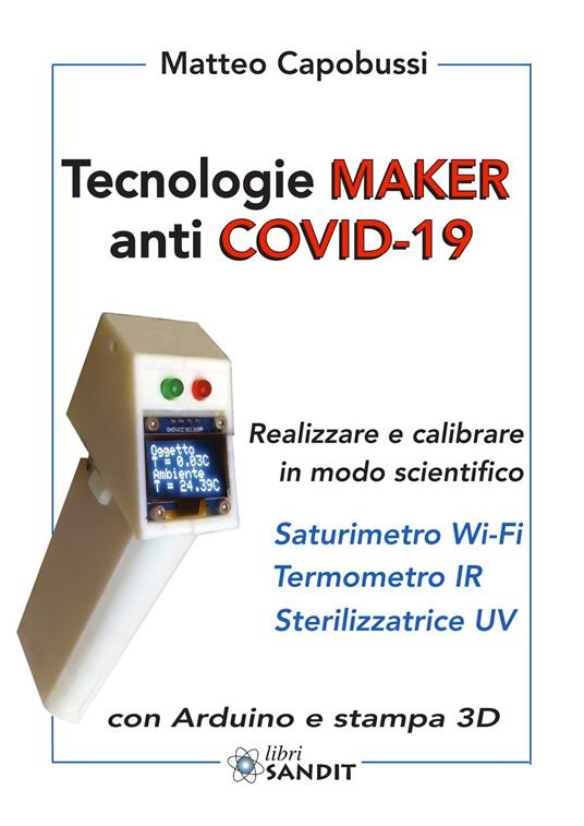 Tecnologie Maker anti COVID-19. Realizzare e calibrare in modo scientifico: saturimetro Wi-Fi, termometro IR, sterilizzatrice UV. Con Arduino e stampa 3D - Matteo Capobussi - copertina