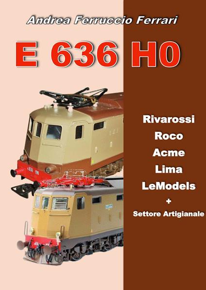 E 636 H0. Rivarossi, Roco, Acme, Lima, LeModels + Settore artigianale - Andrea Ferruccio Ferrari - copertina