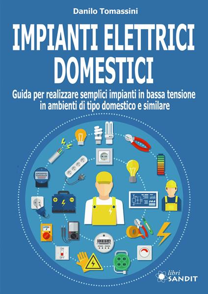 Impianti elettrici domestici. Guida per realizzare semplici impianti in bassa tensione in ambienti di tipo domestico e similare - Danilo Tomassini - copertina