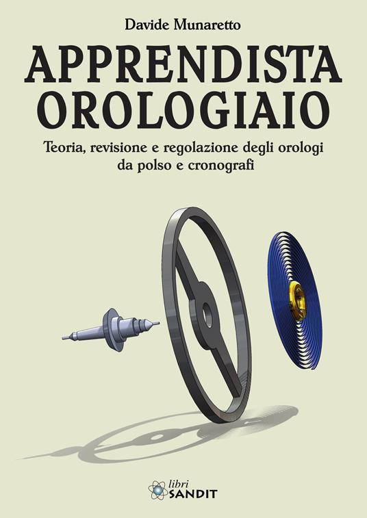 Apprendista orologiaio. Teoria, revisione e regolazione degli orologi da polso e cronografi - Davide Munaretto - copertina