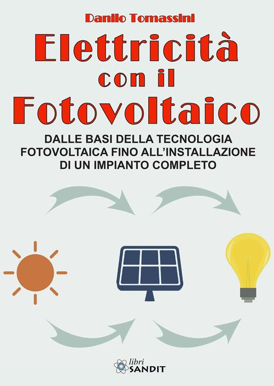 Elettricità con il fotovoltaico. Dalle basi della tecnologia fotovoltaica fino all'installazione di un impianto completo - Danilo Tomassini - copertina