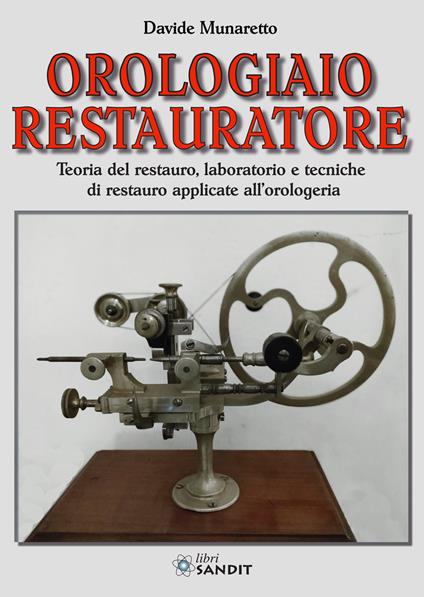 Orologiaio restauratore. Teoria del restauro, laboratorio e tecniche di restauro applicate all'orologeria - Davide Munaretto - copertina