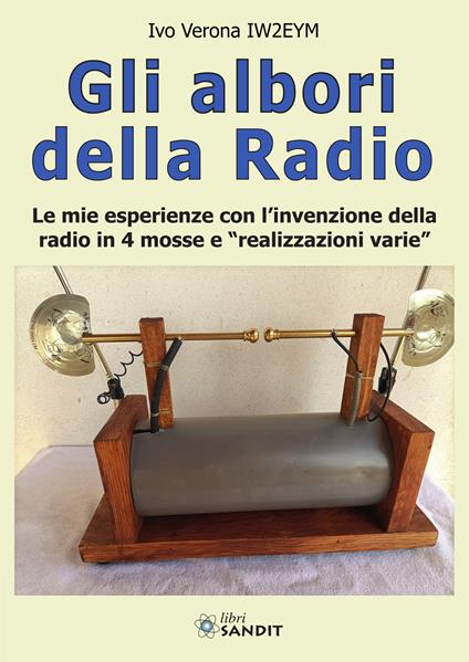 Gli albori della radio. Le mie esperienze con l'invenzione della radio in 4 mosse e «realizzazioni varie» - Ivo Verona IW2EYM - copertina