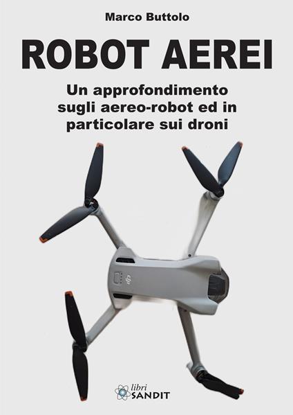 Robot aerei. Un approfondimento sugli aereo-robot ed in particolare sui droni - Marco Buttolo - copertina