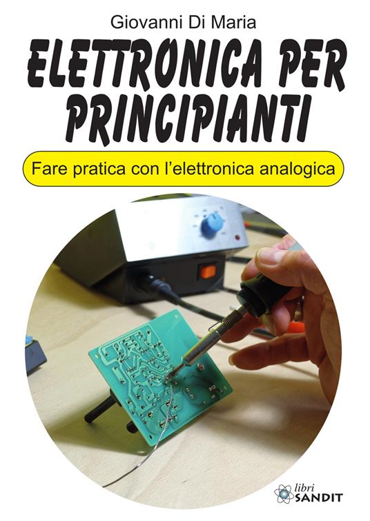 Elettronica per principianti. Fare pratica con l'elettronica analogica - Giovanni Di Maria - copertina