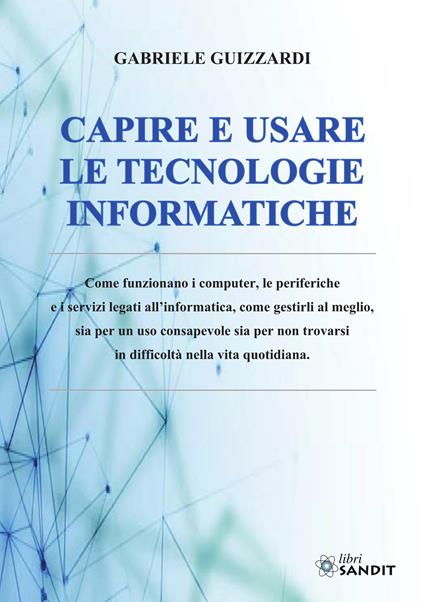 Capire e usare le tecnologie informatiche - Gabriele Guizzardi,Corrado Guizzardi - copertina
