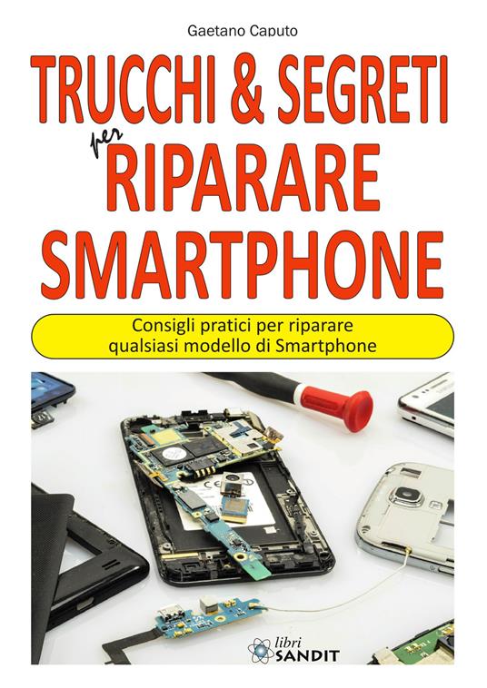 Trucchi & segreti per riparare Smartphone. Consigli pratici per riparare qualsiasi modello di Smartphone - Gaetano Caputo - copertina