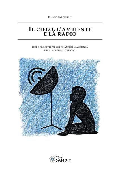 Il cielo, l'ambiente e la radio. Idee e progetti per gli amanti della scienza e della sperimentazione - Flavio Falcinelli - copertina