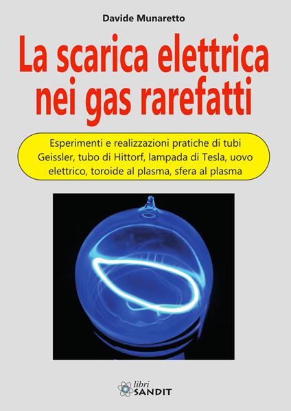 La scarica elettrica nei gas rarefatti. Esperimenti e realizzazioni pratiche di tubi Geissler, tubo di Hittorf, lampada di Tesla, uovo elettrico, toroide al plasma, sfera al plasma - Davide Munaretto - copertina