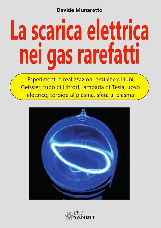 La scarica elettrica nei gas rarefatti. Esperimenti e realizzazioni pratiche di tubi Geissler, tubo di Hittorf, lampada di Tesla, uovo elettrico, toroide al plasma, sfera al plasma - Davide Munaretto - copertina