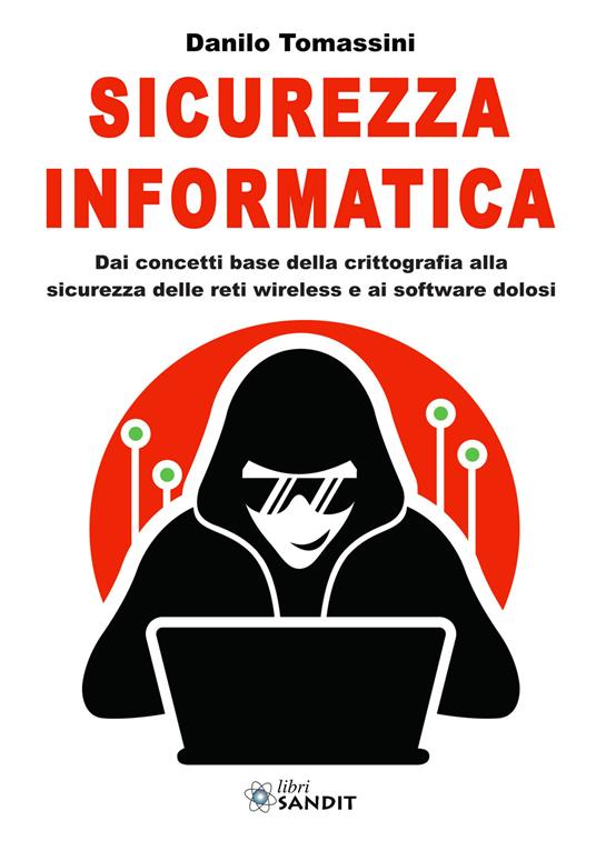 Sicurezza informatica. Dai concetti base della crittografia alla sicurezza delle reti wireless e ai software dolosi - Danilo Tomassini - copertina