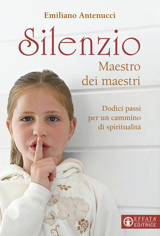 Silenzio maestro dei maestri. Dodici passi per un cammino di spiritualità - Emiliano Antenucci - copertina