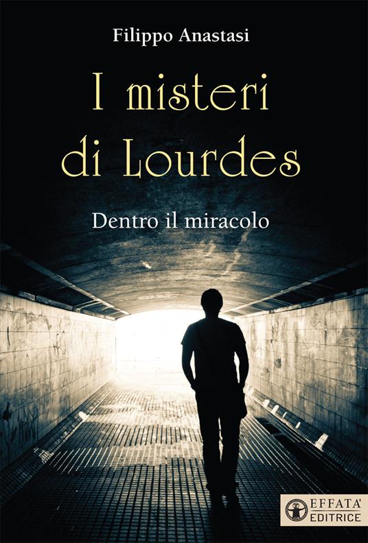 I misteri di Lourdes. Dentro il miracolo - Filippo Anastasi - copertina
