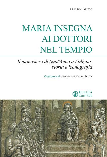 Maria insegna ai dottori del tempio. Il monastero di Sant'Anna a Foligno: storia e iconografia - Claudia Grieco - copertina