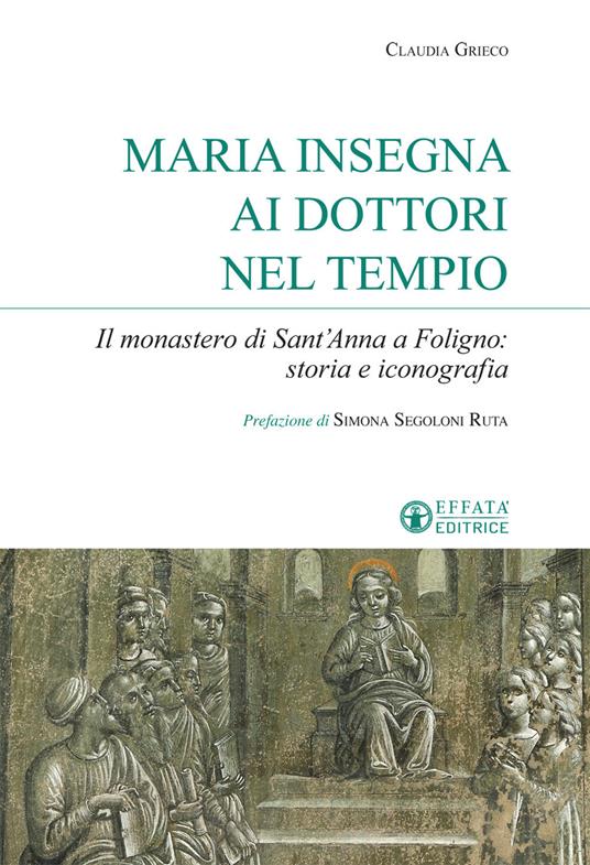Maria insegna ai dottori del tempio. Il monastero di Sant'Anna a Foligno: storia e iconografia - Claudia Grieco - copertina