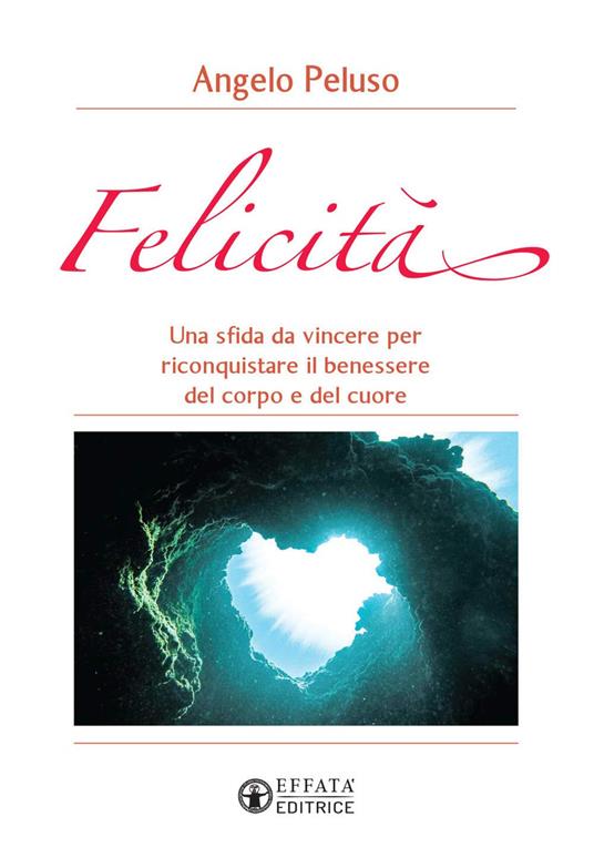 Felicità. Una sfida da vincere per riconquistare il benessere del corpo e del cuore - Angelo Peluso - copertina