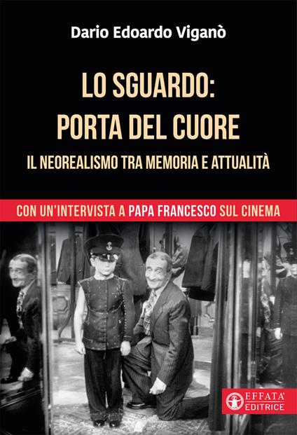 Lo sguardo porta del cuore. Il neorealismo tra memoria e attualità. Con un'intervista a papa Francesco sul cinema. Ediz. a colori - Dario Edoardo Viganò - copertina