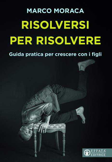 Risolversi per risolvere. Guida pratica per crescere con i figli - Marco Moraca - copertina