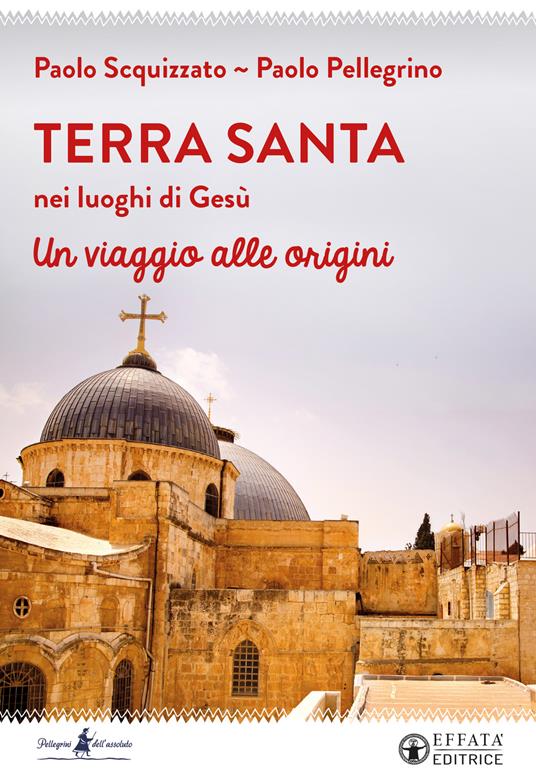 Terra Santa nei luoghi di Gesù. Un viaggio alle origini - Paolo Pellegrino,Paolo Scquizzato - copertina