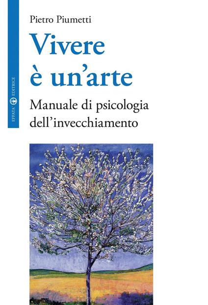 Vivere è un'arte. Manuale di psicologia dell'invecchiamento - Pietro Piumetti - ebook