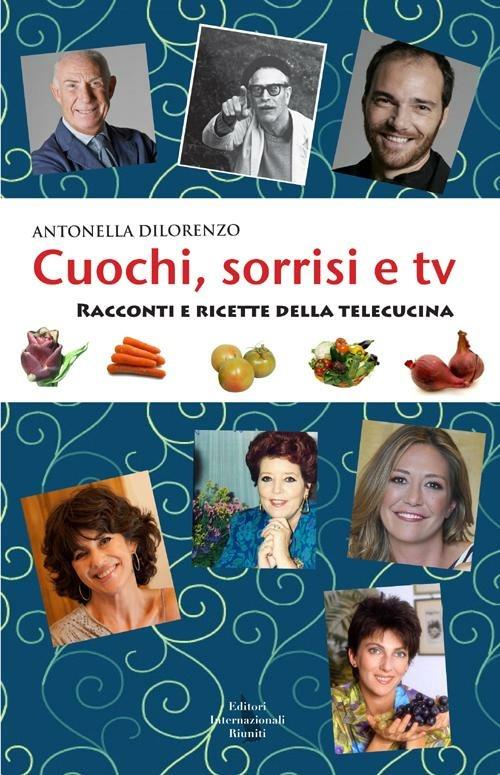 Cuochi, sorrisi e Tv. Racconti e ricette della telecucina - Antonella Dilorenzo - copertina