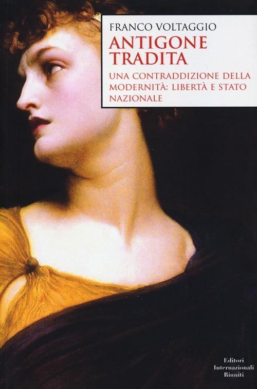 Antigone tradita. Una contraddizione della modernità: libertà e stato nazionale - Franco Voltaggio - copertina