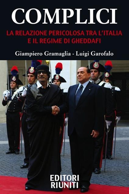 Complici. La relazione pericolosa tra l'Italia e il regime di Gheddafi - Giampiero Gramaglia,Luigi Garofalo - copertina