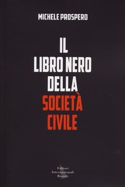 Il libro nero della società civile. Come vent'anni di nuovismo hanno distrutto la politica in Italia - Michele Prospero - copertina