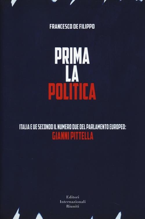 Prima la politica. Italia e UE secondo il numero due del Parlamento Europeo: Gianni Pittella - Francesco De Filippo - copertina