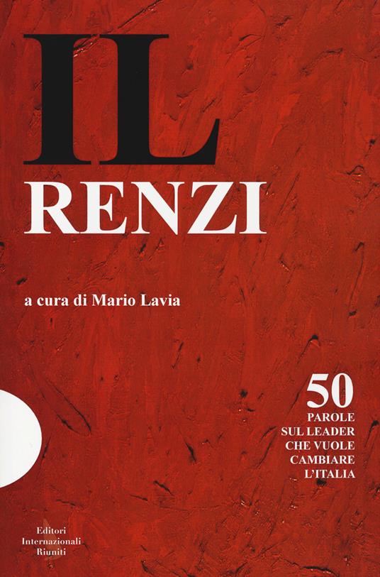 Il Renzi. 50 parole sul leader che vuole cambiare l'Italia - copertina