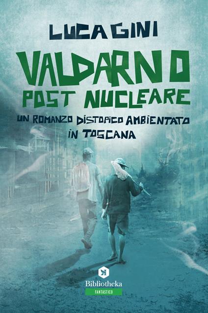 Valdarno post nucleare. Un romanzo distopico ambientato in Toscana - Luca Gini - copertina