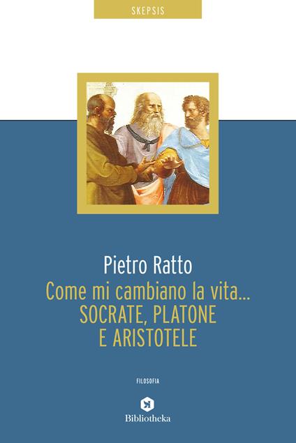 Come mi cambiano la vita... Socrate, Platone e Aristotele - Pietro Ratto - ebook