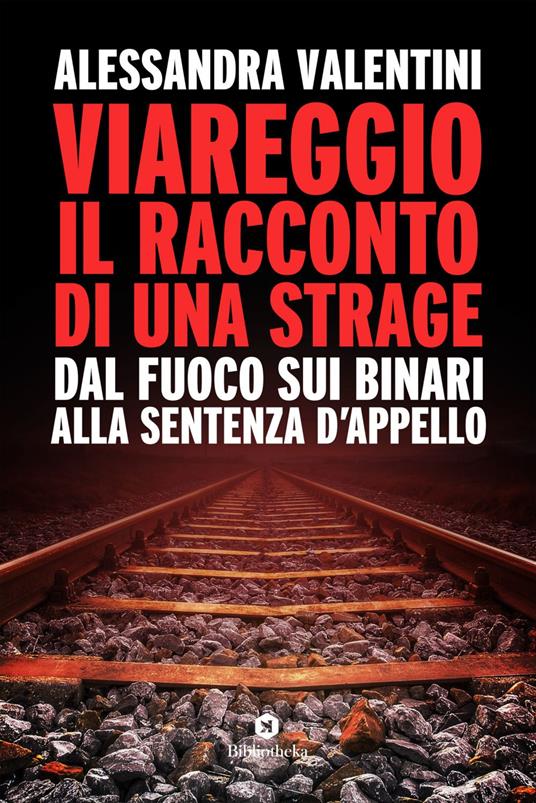 Viareggio: il racconto di una strage. Dal fuoco sui binari alla sentenza d'appello - Alessandra Valentini - ebook