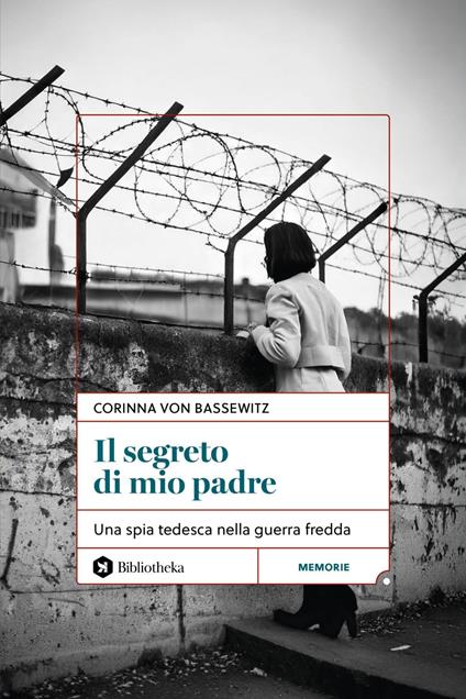 Il segreto di mio padre. Una spia tedesca nella Guerra Fredda - Corinna von Bassewitz,Elena Muceni - ebook