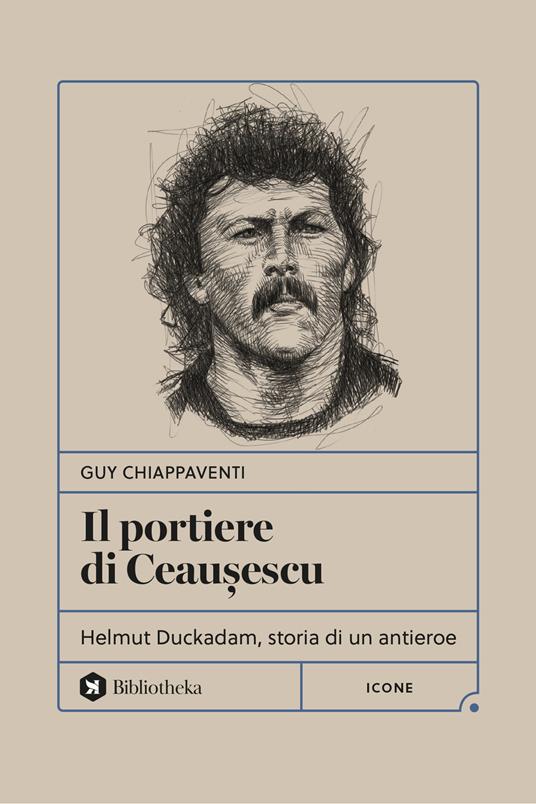 Il portiere di Ceaușescu. Helmut Duckadam, storia di un antieroe - Guy Chiappaventi - copertina