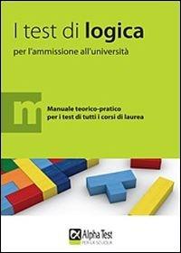 I test di logica per l'ammissione all'università. Manuale teorico-pratico per i test di tutti i corsi di laurea - copertina