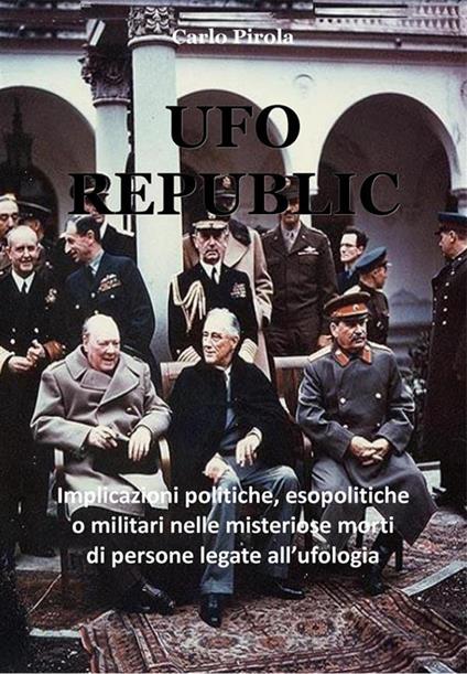 Ufo republic. Implicazioni politiche, esopolitiche o militari nelle misteriose morti di persone legate all'ufologia - Carlo Pirola - ebook