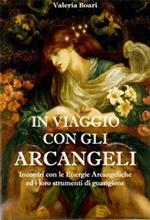 In viaggio con gli arcangeli. Incontri con le energie arcangeliche ed i loro strumenti di guarigione