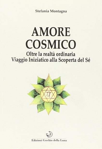 Amore cosmico. Oltre la realtà ordinaria. Viaggio iniziatico alla scoperta del sé - Stefania Montagna - copertina
