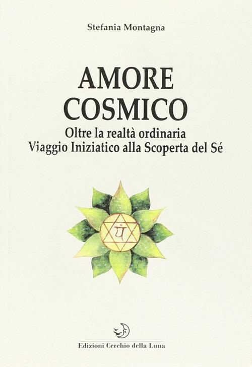 Amore cosmico. Oltre la realtà ordinaria. Viaggio iniziatico alla scoperta del sé - Stefania Montagna - copertina
